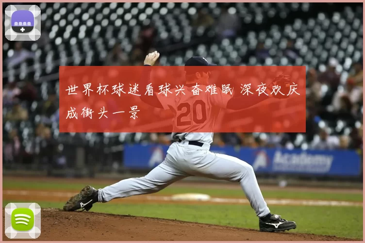 世界杯球迷看球兴奋难眠 深夜欢庆成街头一景