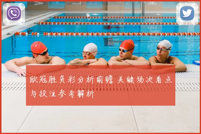 欧冠胜负彩分析前瞻 关键场次看点与投注参考解析