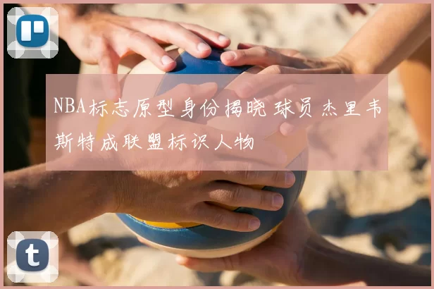 NBA标志原型身份揭晓 球员杰里韦斯特成联盟标识人物