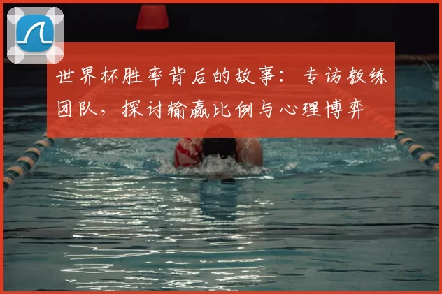 世界杯胜率背后的故事:专访教练团队,探讨输赢比例与心理博弈
