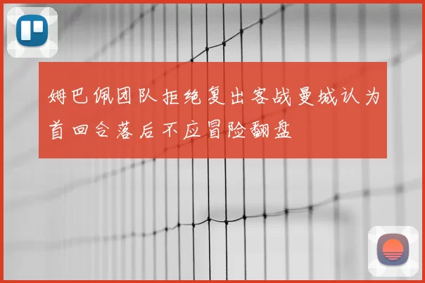 姆巴佩团队拒绝复出客战曼城认为首回合落后不应冒险翻盘