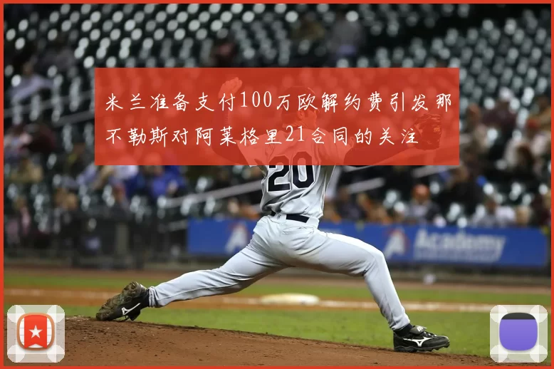 米兰准备支付100万欧解约费引发那不勒斯对阿莱格里21合同的关注