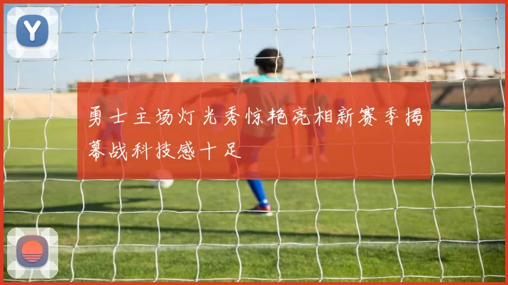 勇士主场灯光秀惊艳亮相新赛季揭幕战科技感十足