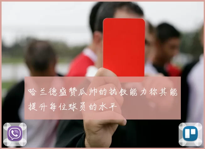 哈兰德盛赞瓜帅的执教能力称其能提升每位球员的水平