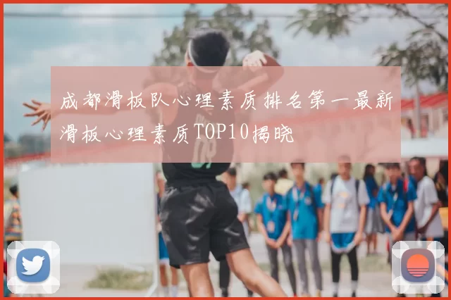 成都滑板队心理素质排名第一最新滑板心理素质TOP10揭晓