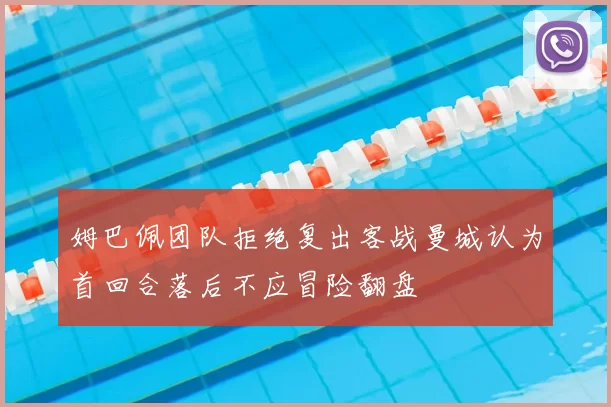 姆巴佩团队拒绝复出客战曼城认为首回合落后不应冒险翻盘