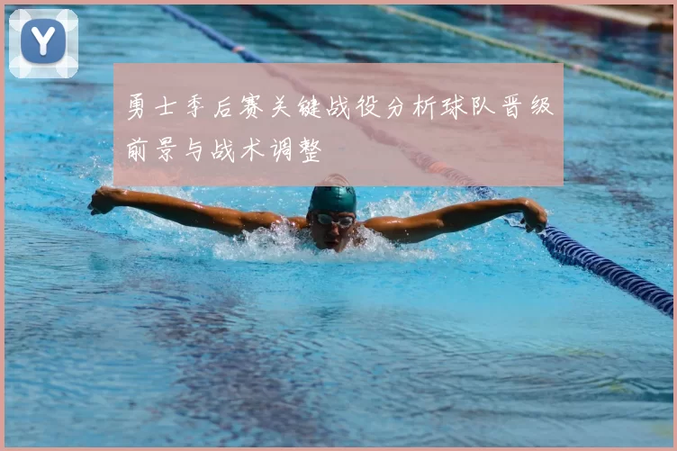 勇士季后赛关键战役分析球队晋级前景与战术调整