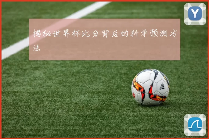 揭秘世界杯比分背后的科学预测方法