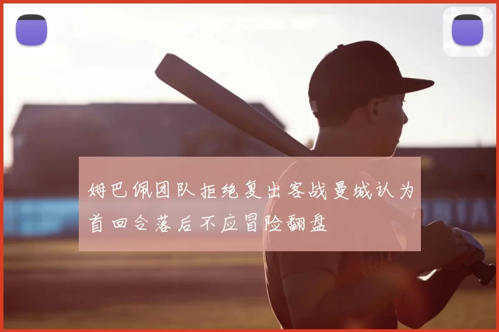 姆巴佩团队拒绝复出客战曼城认为首回合落后不应冒险翻盘