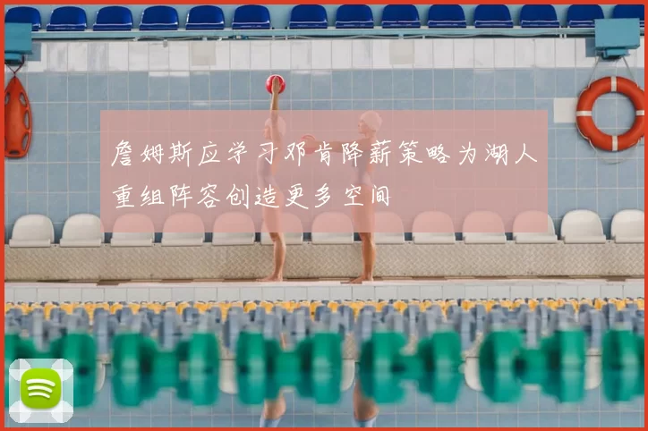 詹姆斯应学习邓肯降薪策略为湖人重组阵容创造更多空间