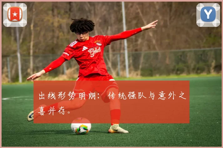 出线形势明朗:传统强队与意外之喜并存。