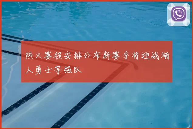 热火赛程安排公布新赛季将迎战湖人勇士等强队