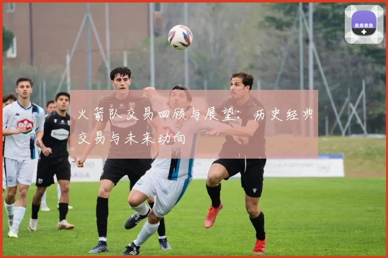 火箭队交易回顾与展望:历史经典交易与未来动向
