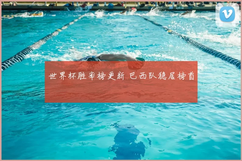 世界杯胜率榜更新 巴西队稳居榜首