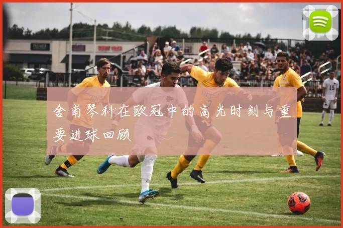舍甫琴科在欧冠中的高光时刻与重要进球回顾