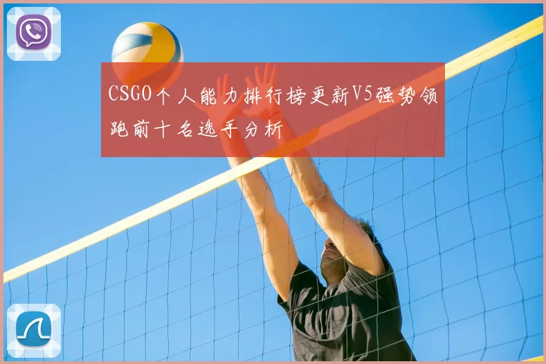 CSGO个人能力排行榜更新V5强势领跑前十名选手分析
