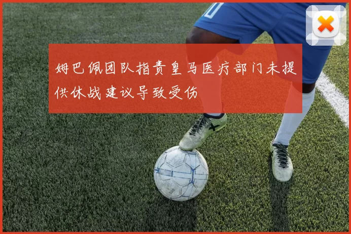 姆巴佩团队指责皇马医疗部门未提供休战建议导致受伤