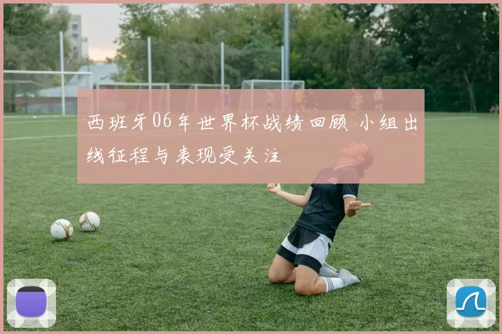 西班牙06年世界杯战绩回顾 小组出线征程与表现受关注