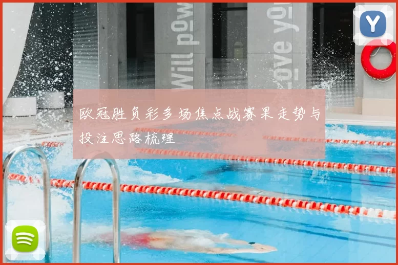 欧冠胜负彩多场焦点战赛果走势与投注思路梳理