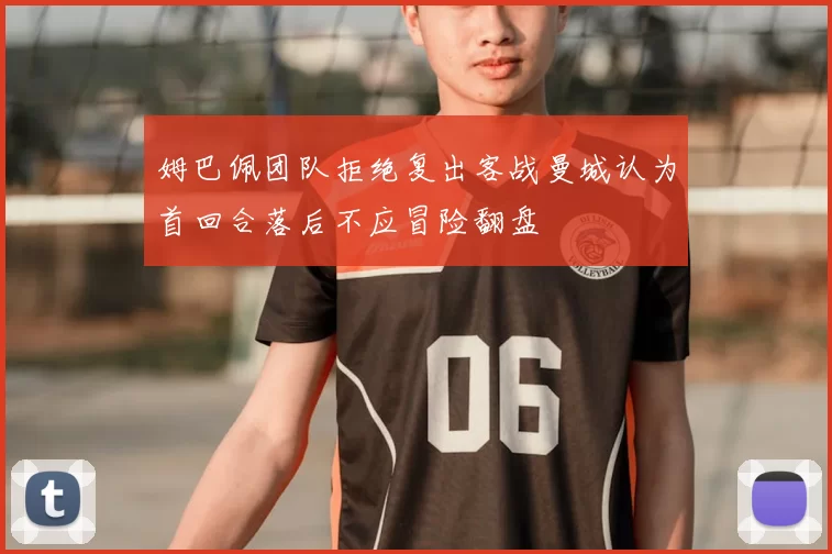 姆巴佩团队拒绝复出客战曼城认为首回合落后不应冒险翻盘