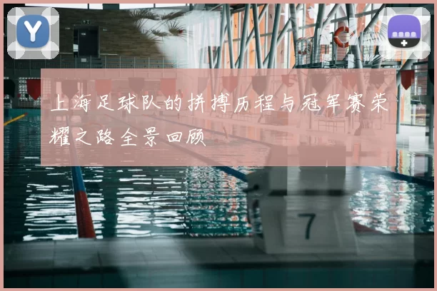 上海足球队的拼搏历程与冠军赛荣耀之路全景回顾