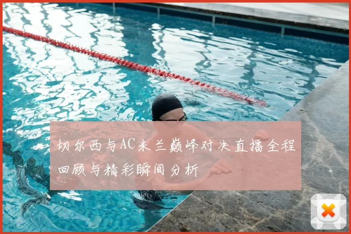切尔西与AC米兰巅峰对决直播全程回顾与精彩瞬间分析