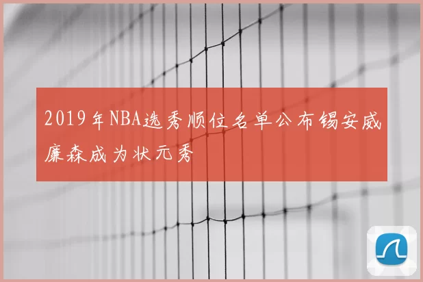 2019年NBA选秀顺位名单公布锡安威廉森成为状元秀