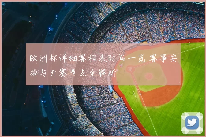 欧洲杯详细赛程表时间一览 赛事安排与开赛节点全解析