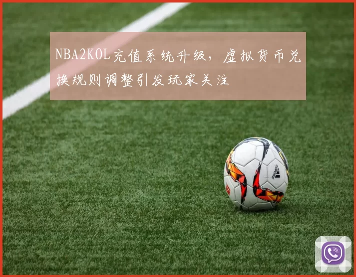 NBA2KOL充值系统升级，虚拟货币兑换规则调整引发玩家关注