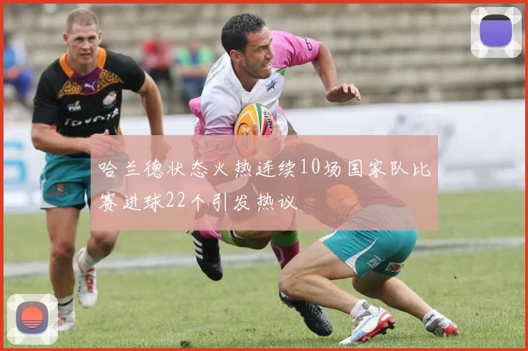 哈兰德状态火热连续10场国家队比赛进球22个引发热议