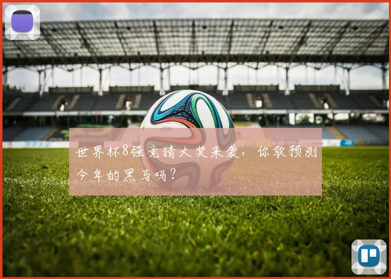 世界杯8强竞猜大奖来袭，你敢预测今年的黑马吗？