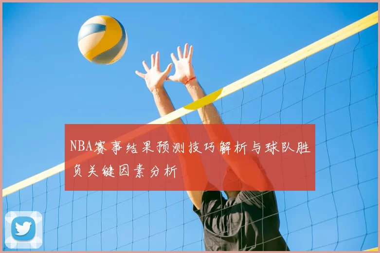 NBA赛事结果预测技巧解析与球队胜负关键因素分析