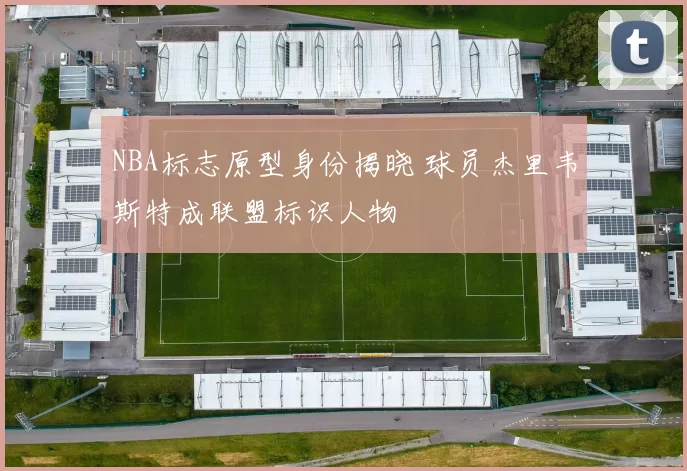 NBA标志原型身份揭晓 球员杰里韦斯特成联盟标识人物
