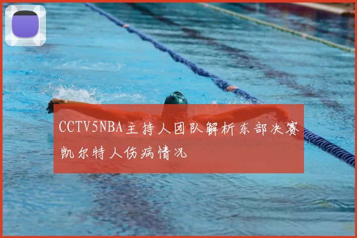 CCTV5NBA主持人团队解析东部决赛凯尔特人伤病情况