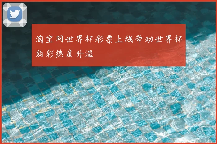 淘宝网世界杯彩票上线带动世界杯购彩热度升温