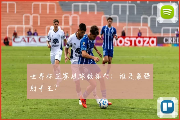 世界杯正赛进球数排行：谁是最强射手王？