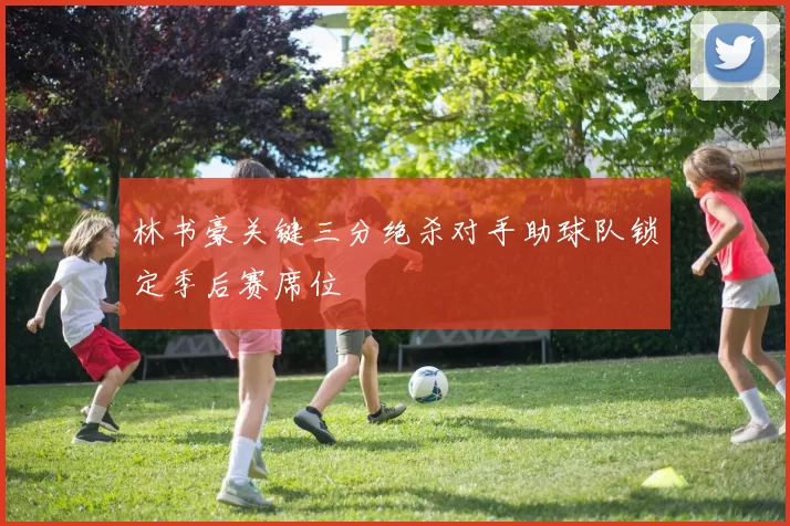 林书豪关键三分绝杀对手助球队锁定季后赛席位