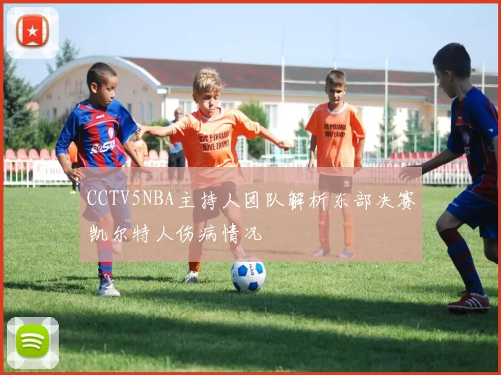 CCTV5NBA主持人团队解析东部决赛凯尔特人伤病情况