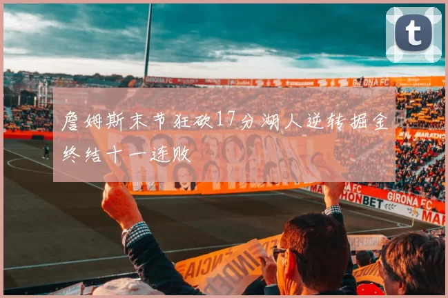 詹姆斯末节狂砍17分湖人逆转掘金终结十一连败