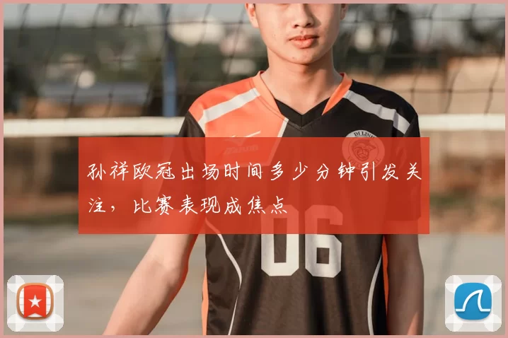 孙祥欧冠出场时间多少分钟引发关注,比赛表现成焦点