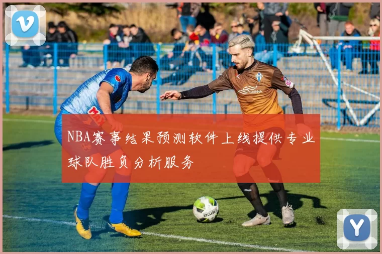 NBA赛事结果预测软件上线提供专业球队胜负分析服务