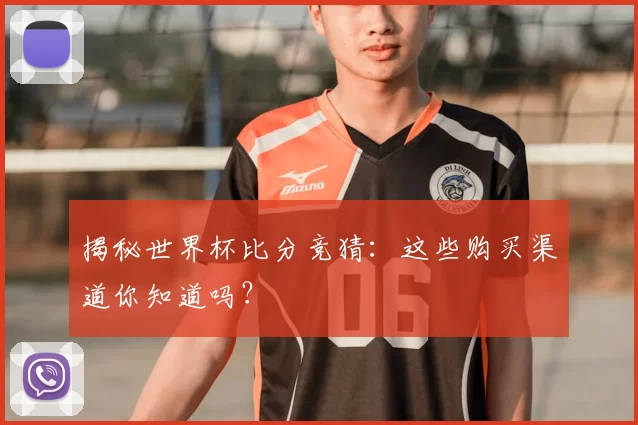 揭秘世界杯比分竞猜：这些购买渠道你知道吗？