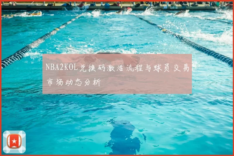 NBA2KOL兑换码激活流程与球员交易市场动态分析