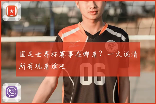 国足世界杯赛事在哪看?一文说清所有观看途径