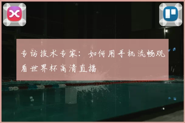 专访技术专家:如何用手机流畅观看世界杯高清直播