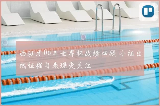 西班牙06年世界杯战绩回顾 小组出线征程与表现受关注