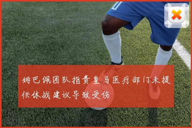 姆巴佩团队指责皇马医疗部门未提供休战建议导致受伤