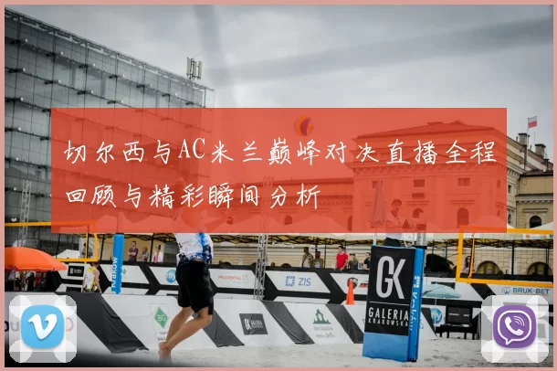 切尔西与AC米兰巅峰对决直播全程回顾与精彩瞬间分析