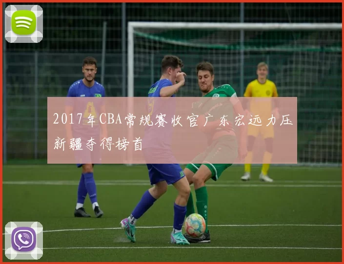 2017年CBA常规赛收官广东宏远力压新疆夺得榜首