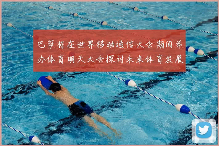 巴萨将在世界移动通信大会期间举办体育明天大会探讨未来体育发展新趋势